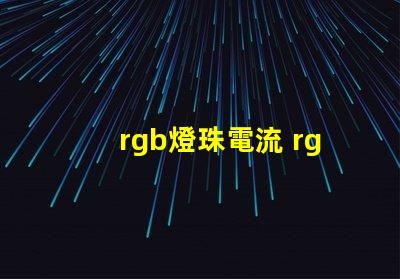 rgb燈珠電流 rgb燈珠和rgbw燈珠區(qū)別